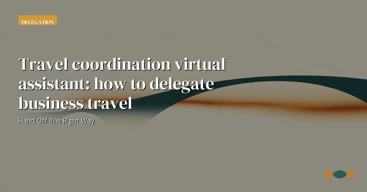 Branded editorial graphic with the headline: Travel coordination virtual assistant: how to delegate business travel